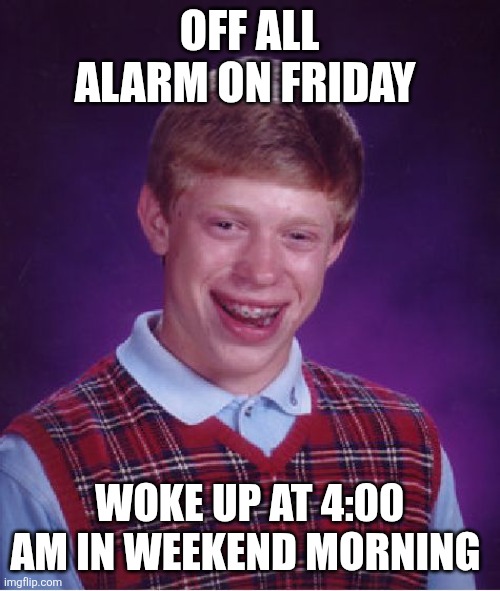 Bad Luck Brian Meme | OFF ALL ALARM ON FRIDAY; WOKE UP AT 4:00 AM IN WEEKEND MORNING | image tagged in memes,bad luck brian | made w/ Imgflip meme maker