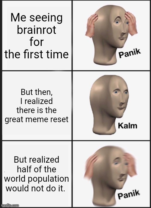 Panik kalm panik | Me seeing brainrot for the first time; But then, I realized there is the great meme reset; But realized half of the world population would not do it. | image tagged in memes,panik kalm panik,great meme reset | made w/ Imgflip meme maker