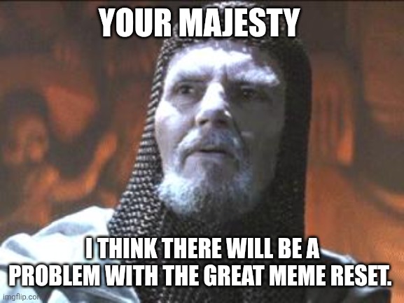 YOUR MAJESTY I THINK THERE WILL BE A PROBLEM WITH THE GREAT MEME RESET. | image tagged in grail knight you chose poorly | made w/ Imgflip meme maker