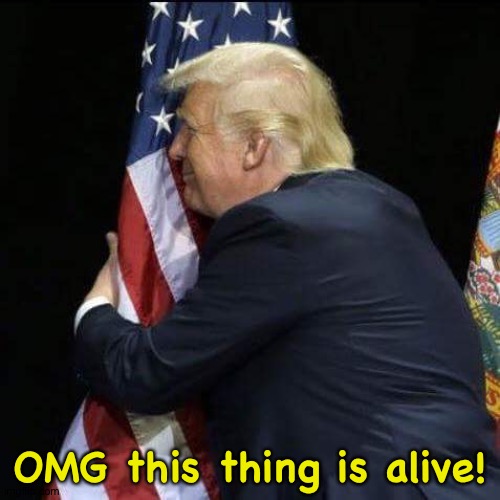 trump hugging flag | OMG this thing is alive! | image tagged in trump hugging flag | made w/ Imgflip meme maker