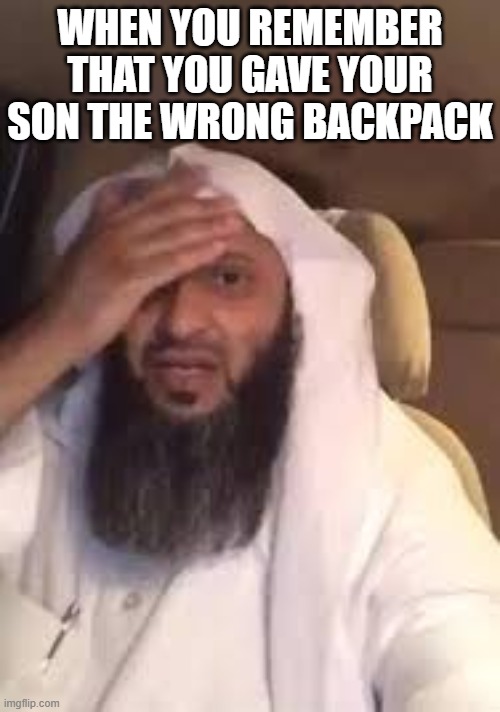 Welp, too late now | WHEN YOU REMEMBER THAT YOU GAVE YOUR SON THE WRONG BACKPACK | image tagged in dark,saudi arabia,osama bin laden,backpack | made w/ Imgflip meme maker