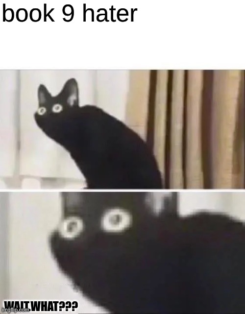 Oh No Black Cat | book 9 hater WAIT.WHAT??? | image tagged in oh no black cat | made w/ Imgflip meme maker
