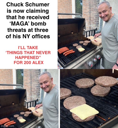 Feeling the pressure after the failed Schumer Shutdown Chuckie? | Chuck Schumer 
is now claiming 
that he received 
‘MAGA’ bomb 
threats at three 
of his NY offices; I’LL TAKE 
‘THINGS THAT NEVER 
HAPPENED” 
FOR 200 ALEX | image tagged in blank white template | made w/ Imgflip meme maker