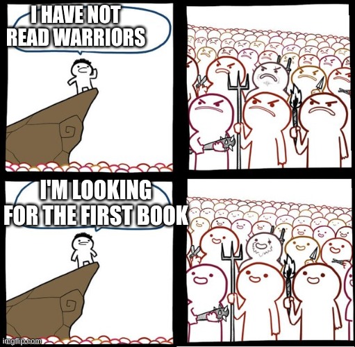Preaching to the mob | I HAVE NOT READ WARRIORS; I'M LOOKING FOR THE FIRST BOOK | image tagged in preaching to the mob | made w/ Imgflip meme maker