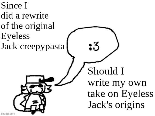 Lmk because I think it would be cool to somehow connect the origin story to the creepypasta | Since I did a rewrite of the original Eyeless Jack creepypasta; Should I write my own take on Eyeless Jack's origins | image tagged in ducc-the-ultimate's creature announcement temp | made w/ Imgflip meme maker