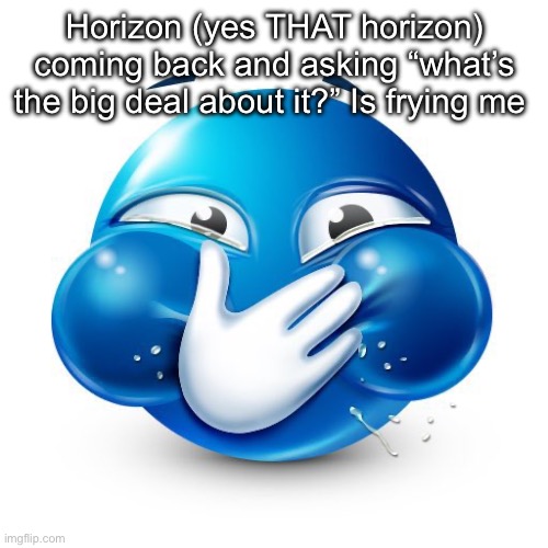 Me When I Purposely Spread Misinformation | Horizon (yes THAT horizon) coming back and asking “what’s the big deal about it?” Is frying me | image tagged in me when i purposely spread misinformation | made w/ Imgflip meme maker