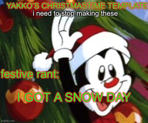 yakko christmas temp | I GOT A SNOW DAY | image tagged in yakko christmas temp | made w/ Imgflip meme maker