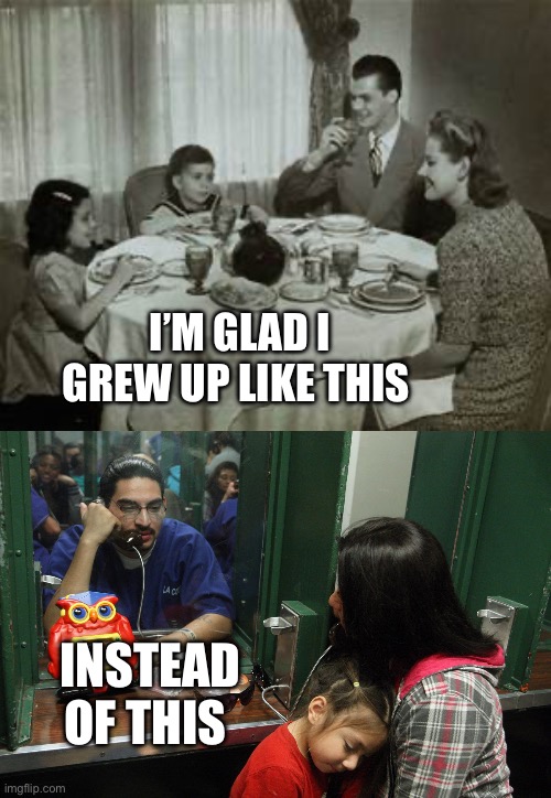 POV: yes father figure | I’M GLAD I GREW UP LIKE THIS; INSTEAD OF THIS | image tagged in 1950 family meal,kids these days,the good old days,memes | made w/ Imgflip meme maker