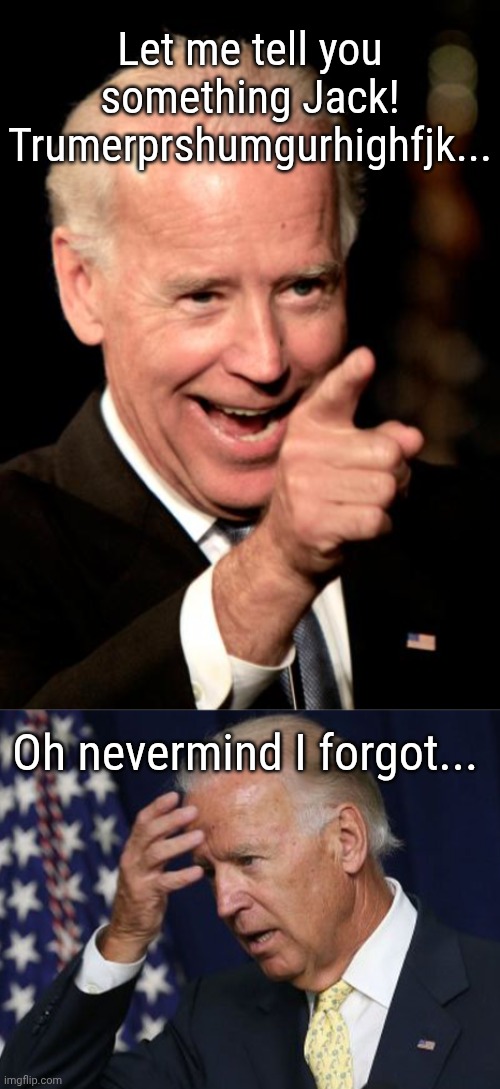 Let me tell you something Jack! Trumerprshumgurhighfjk... Oh nevermind I forgot... | image tagged in memes,smilin biden,joe biden worries | made w/ Imgflip meme maker