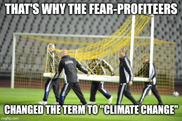 Moving Goal Posts | THAT'S WHY THE FEAR-PROFITEERS CHANGED THE TERM TO "CLIMATE CHANGE" | image tagged in moving goal posts | made w/ Imgflip meme maker