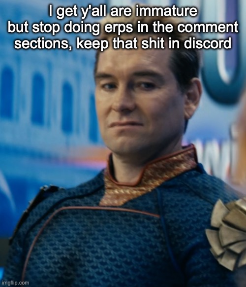 Homelander disgusted | I get y'all are immature but stop doing erps in the comment sections, keep that shit in discord | image tagged in homelander disgusted | made w/ Imgflip meme maker