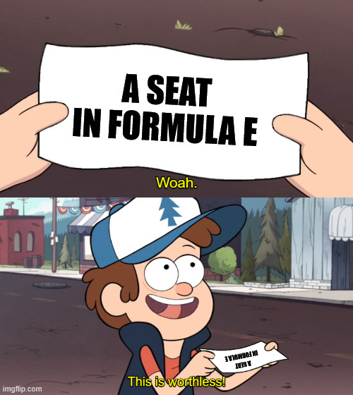 Whoa! This is worthless! | A SEAT IN FORMULA E; A SEAT IN FORMULA E | image tagged in whoa this is worthless | made w/ Imgflip meme maker