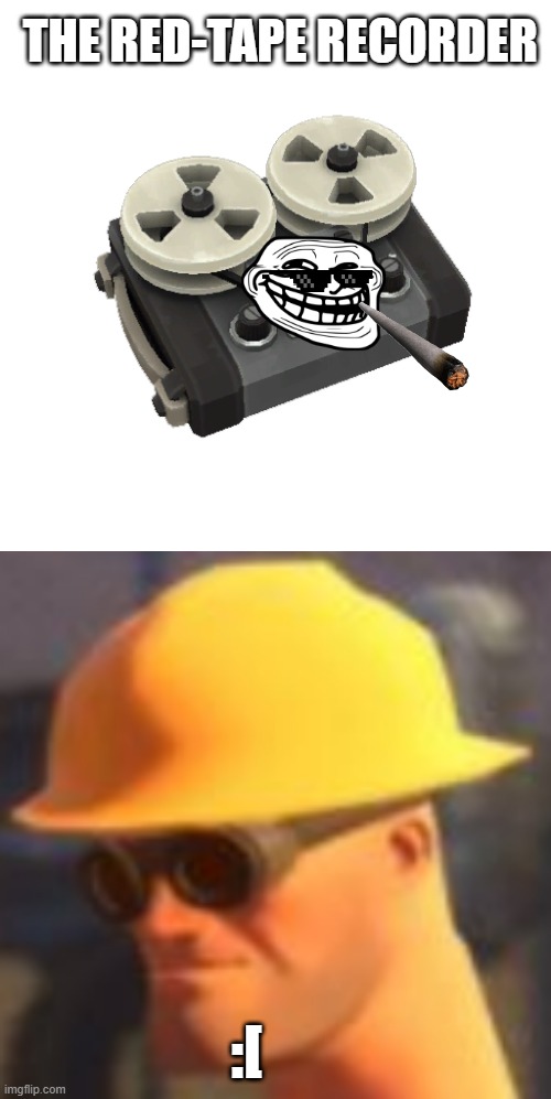 Tf2 Red-Tape Recorder | THE RED-TAPE RECORDER; :[ | image tagged in gaming,funny,funny memes,memes,meme,tf2 | made w/ Imgflip meme maker