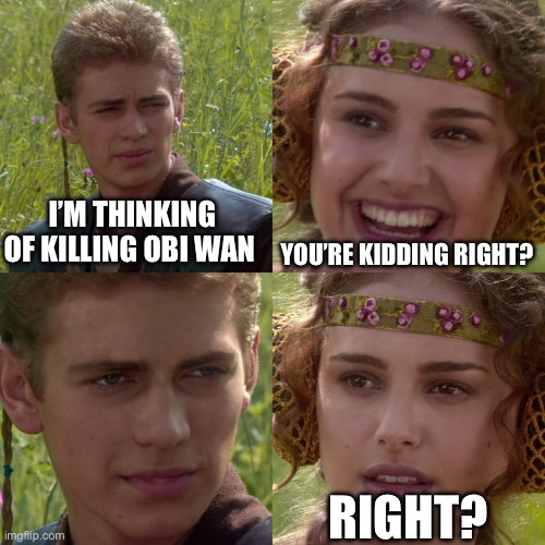 The “You’re kidding, right?” Is from when Obi Wan says it in the Skywalker sagas. | I’M THINKING OF KILLING OBI WAN; YOU’RE KIDDING RIGHT? RIGHT? | image tagged in anakin padme 4 panel | made w/ Imgflip meme maker