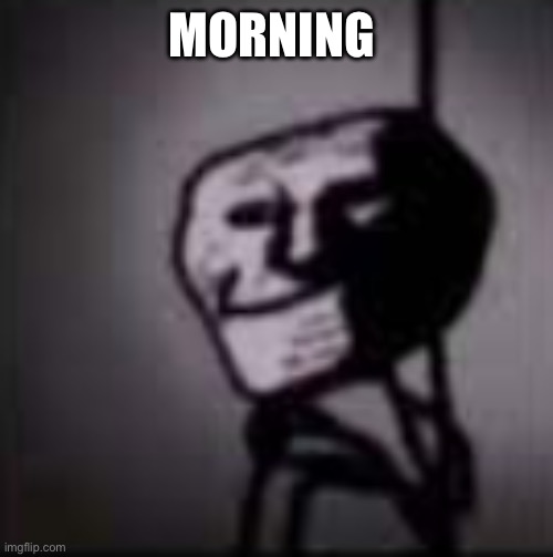 trollface in the dark | MORNING | image tagged in trollface in the dark | made w/ Imgflip meme maker