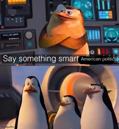 Say something smart Kowalski | American politics | image tagged in say something smart kowalski | made w/ Imgflip meme maker