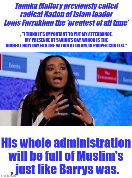 Founding fathers named um Enemies Within once they were not allowed to immigrate into the US . DO IT AGAIN, go home | Tamika Mallory previously called radical Nation of Islam leader Louis Farrakhan the 'greatest of all time'; , "I THINK IT’S IMPORTANT TO PUT MY ATTENDANCE, MY PRESENCE AT SAVIOR’S DAY, WHICH IS THE HIGHEST HOLY DAY FOR THE NATION OF ISLAM, IN PROPER CONTEXT."; His whole administration will be full of Muslim's , just like Barrys was. | made w/ Imgflip meme maker