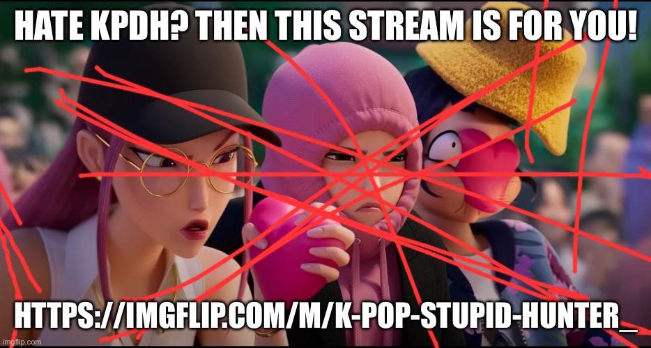 KPDH | HATE KPDH? THEN THIS STREAM IS FOR YOU! HTTPS://IMGFLIP.COM/M/K-POP-STUPID-HUNTER_ | image tagged in kpdh | made w/ Imgflip meme maker