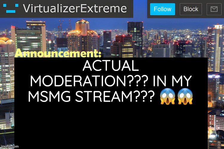 . | ACTUAL MODERATION??? IN MY MSMG STREAM??? 😱😱 | image tagged in virtualizer announcement temp remastered | made w/ Imgflip meme maker