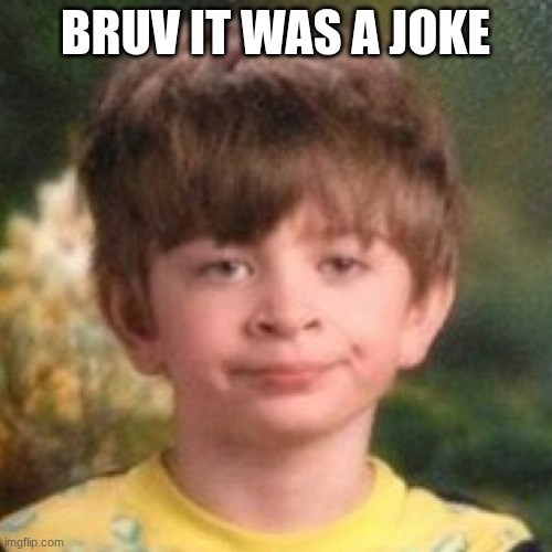 Annoyed face | BRUV IT WAS A JOKE | image tagged in annoyed face | made w/ Imgflip meme maker