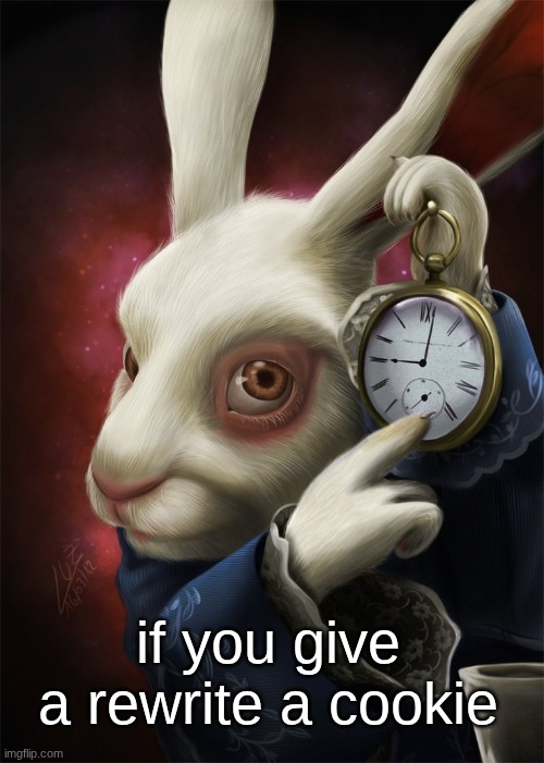 White Rabbit Pointing at a Clock | if you give a rewrite a cookie | image tagged in white rabbit pointing at a clock | made w/ Imgflip meme maker
