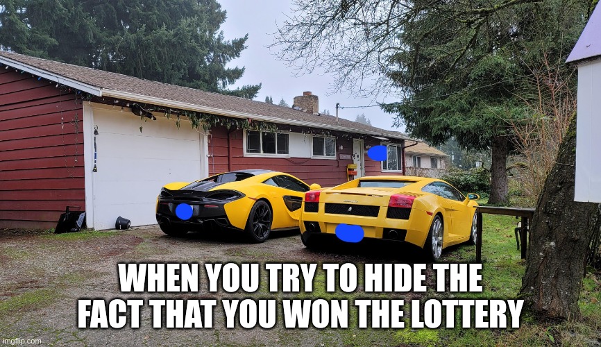 WHEN YOU TRY TO HIDE THE FACT THAT YOU WON THE LOTTERY | made w/ Imgflip meme maker