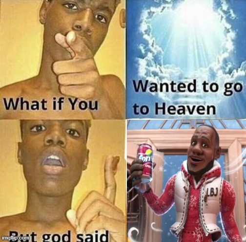 the answer is cleeearrrrr | image tagged in what if you wanted to go to heaven,wanna sprite cranberry | made w/ Imgflip meme maker
