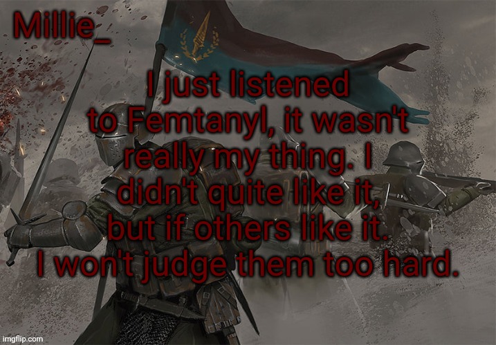 Millie's Trench Crusade announcement template | I just listened to Femtanyl, it wasn't really my thing. I didn't quite like it, but if others like it. I won't judge them too hard. | image tagged in millie's trench crusade announcement template | made w/ Imgflip meme maker