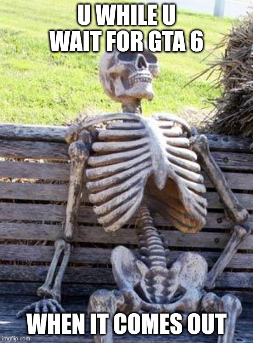 Waiting Skeleton Meme | U WHILE U WAIT FOR GTA 6; WHEN IT COMES OUT | image tagged in memes,waiting skeleton | made w/ Imgflip meme maker