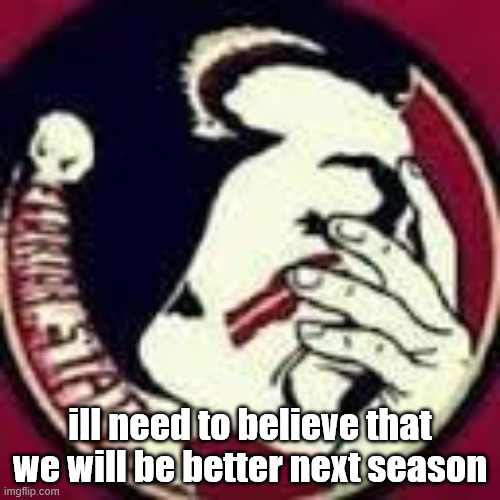 FSU Logo | ill need to believe that we will be better next season | image tagged in fsu logo | made w/ Imgflip meme maker