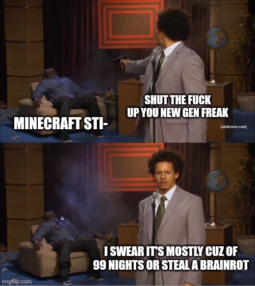 Roblox players today when they hear of minecraft | SHUT THE FUCK UP YOU NEW GEN FREAK; MINECRAFT STI-; I SWEAR IT'S MOSTLY CUZ OF 99 NIGHTS OR STEAL A BRAINROT | image tagged in memes,who killed hannibal | made w/ Imgflip meme maker