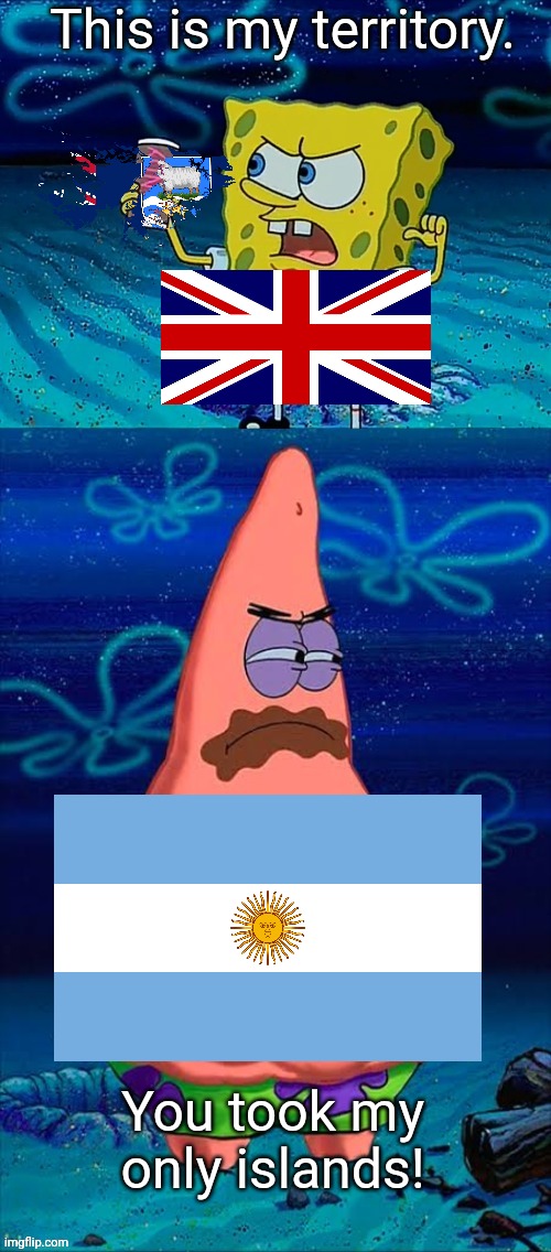 You took my only food Now I'm gonna starve Patrick | This is my territory. You took my only islands! | image tagged in you took my only food now i'm gonna starve patrick,united kingdom,argentina,falkland islands,uk,territories | made w/ Imgflip meme maker