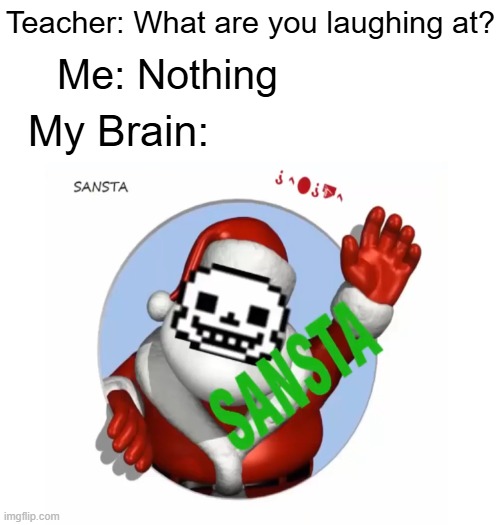 It's that time of the year again! | Teacher: What are you laughing at? Me: Nothing; My Brain: | image tagged in blank white template | made w/ Imgflip meme maker