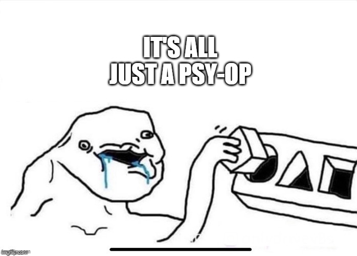 IT'S ALL JUST A PSY-OP | image tagged in square in circle | made w/ Imgflip meme maker