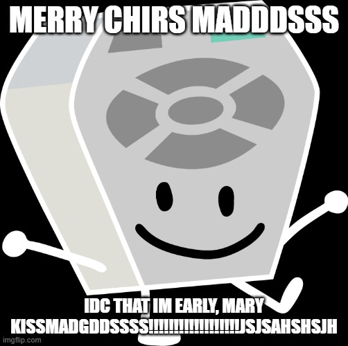 yeyeyeyeyyeyey | MERRY CHIRS MADDDSSS; IDC THAT IM EARLY, MARY KISSMADGDDSSSS!!!!!!!!!!!!!!!!!!JSJSAHSHSJH | image tagged in remote from bfb and tpot | made w/ Imgflip meme maker