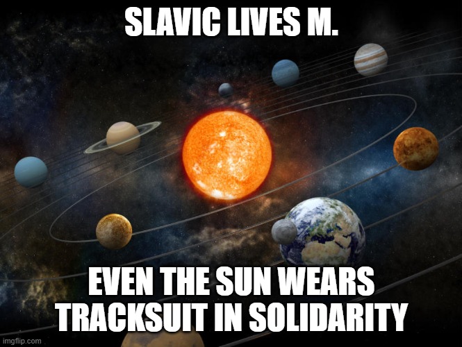 Solar System | SLAVIC LIVES M. EVEN THE SUN WEARS TRACKSUIT IN SOLIDARITY | image tagged in solar system,slavic lives matter,black lives matter | made w/ Imgflip meme maker