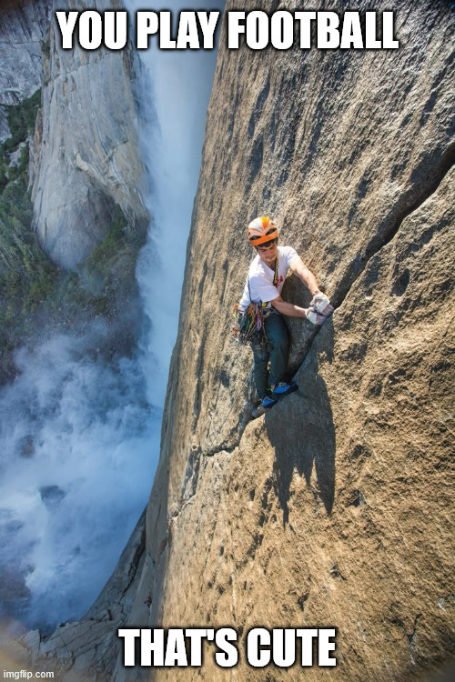 Random Climbing Meme | YOU PLAY FOOTBALL; THAT'S CUTE | image tagged in free climbing,climbing,latticeclimbing,football,extremesports,lattice climbing | made w/ Imgflip meme maker