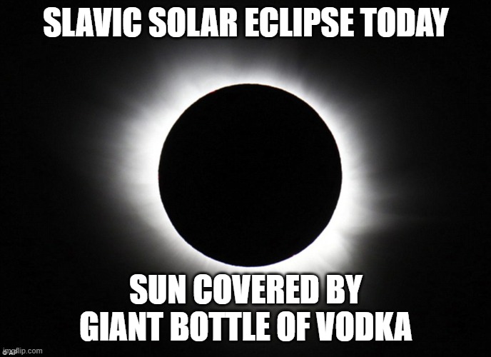 Solar eclipse | SLAVIC SOLAR ECLIPSE TODAY; SUN COVERED BY GIANT BOTTLE OF VODKA | image tagged in solar eclipse,slavic lives matter,blacklivesmatter | made w/ Imgflip meme maker