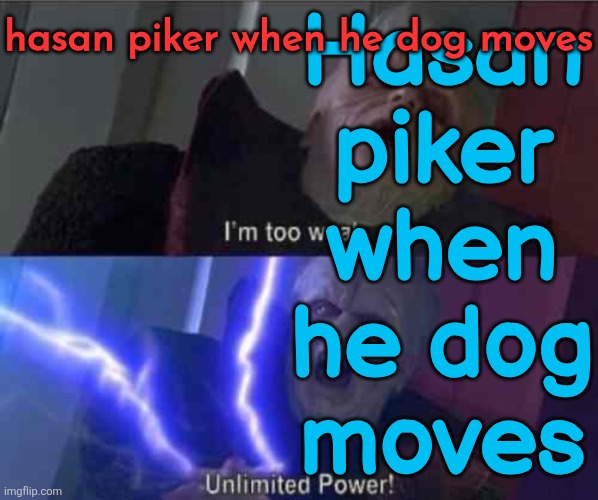 I’m too weak... UNLIMITED POWER | Hasan
piker
when
he dog
moves; hasan piker when he dog moves | image tagged in i m too weak unlimited power | made w/ Imgflip meme maker
