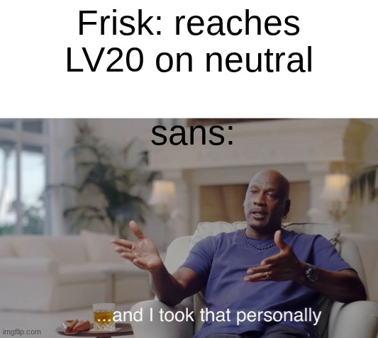 Undertale meme 1 | Frisk: reaches LV20 on neutral; sans: | image tagged in and i took that personally | made w/ Imgflip meme maker