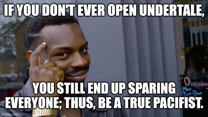 Is this true, chat? | IF YOU DON'T EVER OPEN UNDERTALE, YOU STILL END UP SPARING EVERYONE; THUS, BE A TRUE PACIFIST. | image tagged in memes,roll safe think about it,undertale,mercy undertale | made w/ Imgflip meme maker