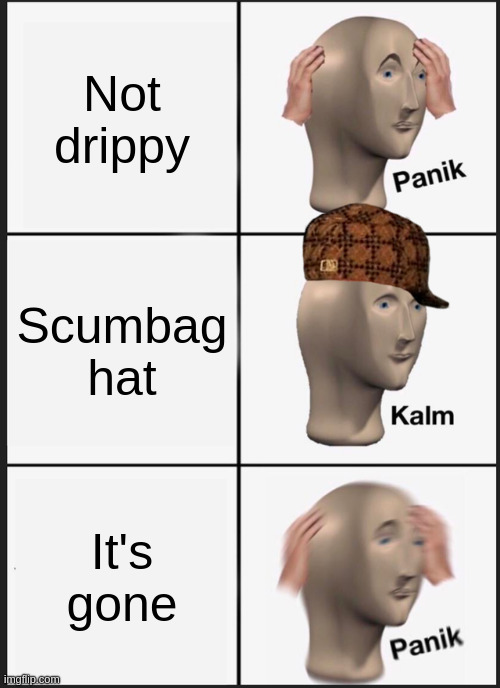 Drip pt. 47 | Not drippy; Scumbag hat; It's gone | image tagged in memes,panik kalm panik,funny,fun,drip,stop reading the tags | made w/ Imgflip meme maker