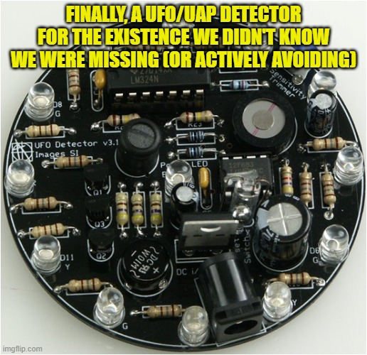 UFO/UAP Detector for the Existence We Didn't Know We Were Missing (or Actively Avoiding) | FINALLY, A UFO/UAP DETECTOR FOR THE EXISTENCE WE DIDN'T KNOW WE WERE MISSING (OR ACTIVELY AVOIDING) | image tagged in ufo,uap | made w/ Imgflip meme maker