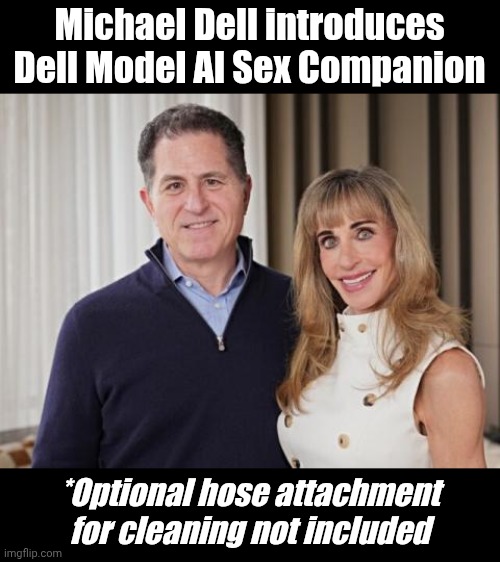 Dell AI sex bot | Michael Dell introduces
Dell Model AI Sex Companion; *Optional hose attachment for cleaning not included | image tagged in ai | made w/ Imgflip meme maker