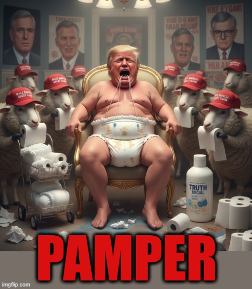 PAMPER | PAMPER | image tagged in pamper,trump,maga,sheep,cry baby,truth | made w/ Imgflip meme maker