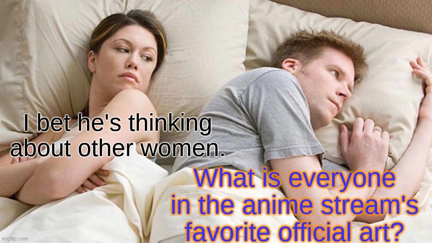 Show me :) | I bet he's thinking about other women. What is everyone in the anime stream's favorite official art? | image tagged in memes,i bet he's thinking about other women,art,anime,canon | made w/ Imgflip meme maker