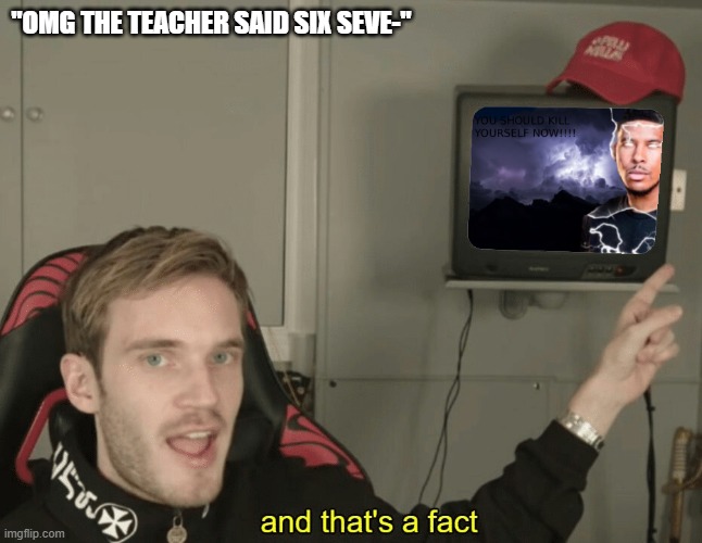 so annoying | "OMG THE TEACHER SAID SIX SEVE-" | image tagged in kys that's a fact,baby,kids,teacher,memes,truth hurts | made w/ Imgflip meme maker