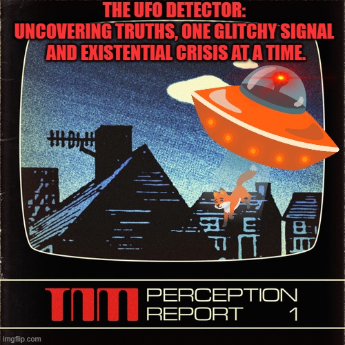 UFO/UAP Detector: uncovering truths, 1 glitchy signal and existential crisis at a time | THE UFO DETECTOR: 
UNCOVERING TRUTHS, ONE GLITCHY SIGNAL 
AND EXISTENTIAL CRISIS AT A TIME. | image tagged in ufo,uap,truth,time,existentialism | made w/ Imgflip meme maker