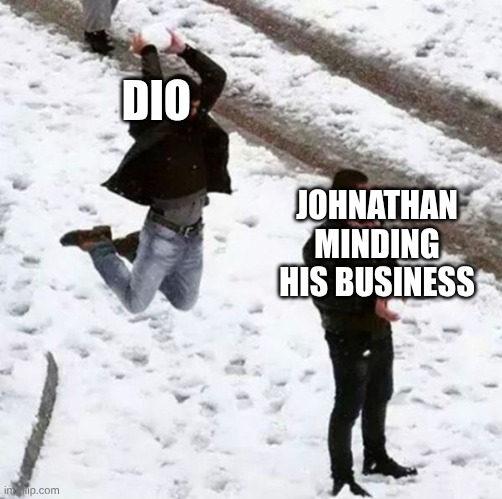 part 1 in a nutshell | DIO; JOHNATHAN MINDING HIS BUSINESS | image tagged in snowball attack | made w/ Imgflip meme maker