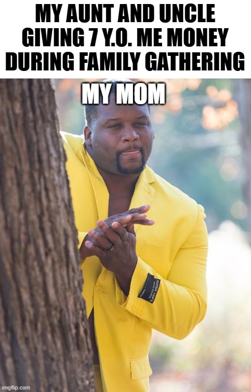 "MOM WILL KEEP IT SAFE FOR YOU" | MY AUNT AND UNCLE GIVING 7 Y.O. ME MONEY DURING FAMILY GATHERING; MY MOM | image tagged in anthony adams rubbing hands,relatable memes,true story | made w/ Imgflip meme maker